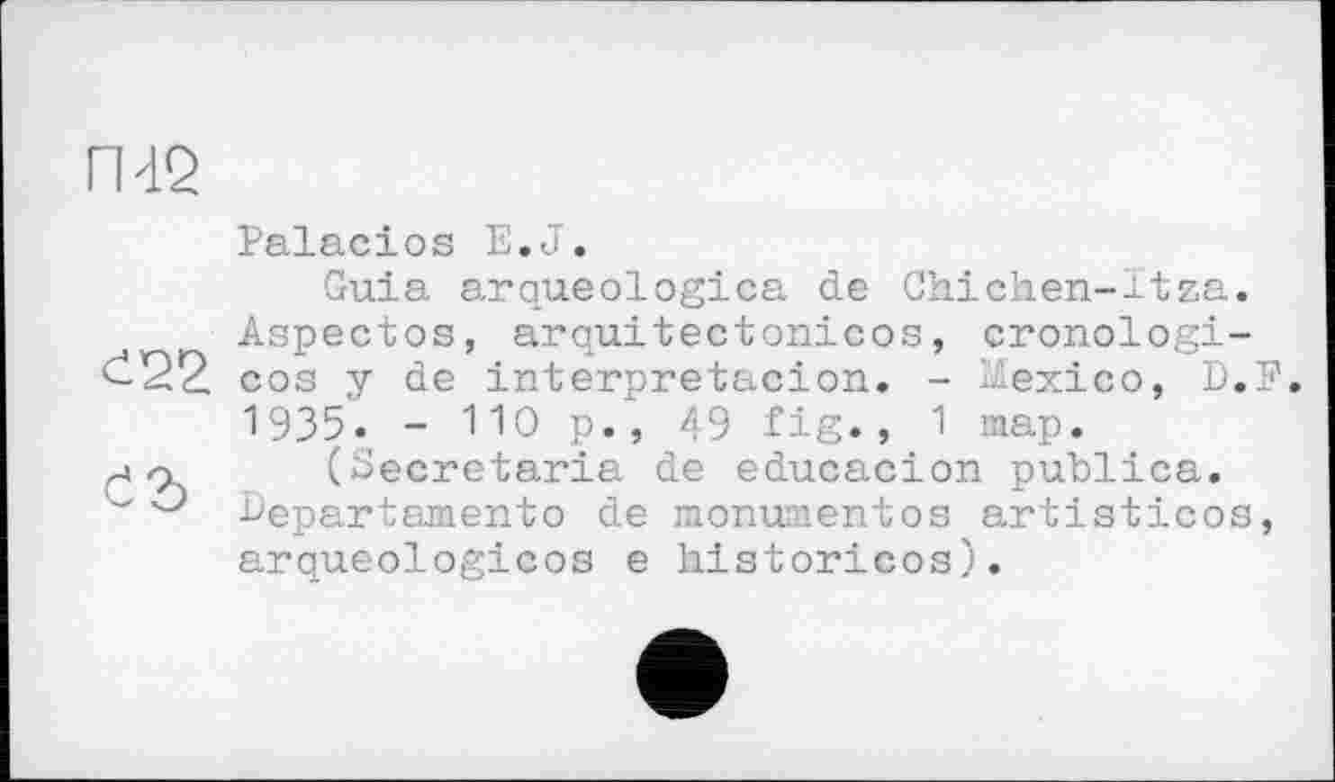 ﻿ГЧ2
Palacios E.J.
Guia arqueologica de Ghichen-Itza. Aspectos, arouitectonicos, cronologi-cos y de interpretacion. - Mexico, D.F. 1935. - 110 p., 49 fig., 1 map.
(Gecretaria de educacion publica. Eepartamento de monumentos artisticos, arqueologicos e historicos).